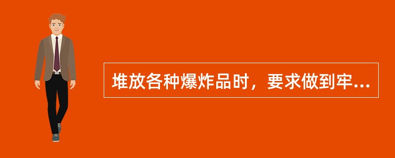 堆放各种爆炸品时，要求做到牢固、稳妥、整齐，防止倒垛，便于运输。爆炸品的包装箱宜