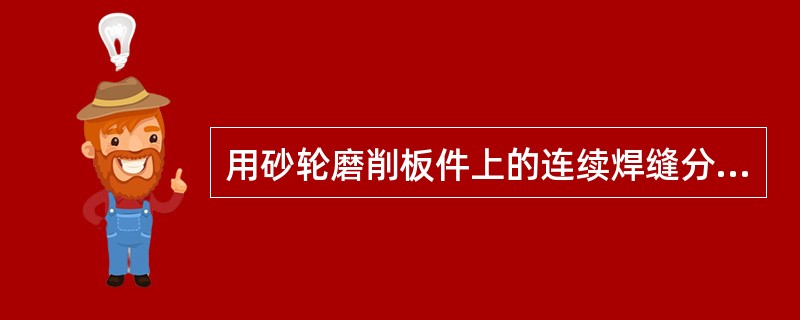 用砂轮磨削板件上的连续焊缝分割时，砂轮盘与工件的角度是多少（）