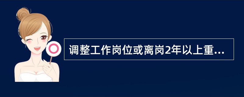 调整工作岗位或离岗2年以上重新上岗的从业人员，应当进行相应的车间（工段、区、队）