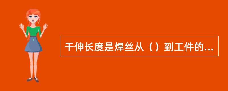 干伸长度是焊丝从（）到工件的距离