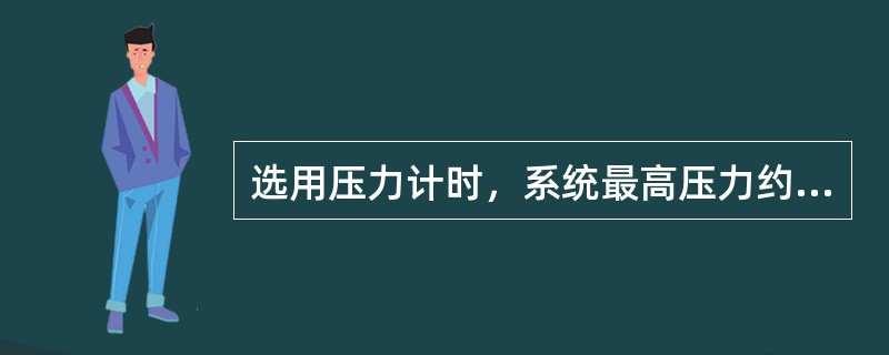 选用压力计时，系统最高压力约为其量程的3/4。