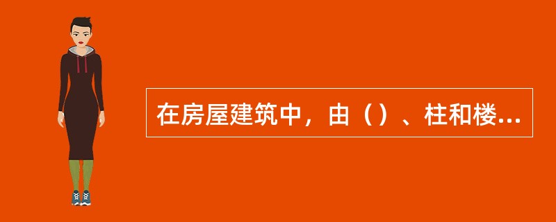 在房屋建筑中，由（）、柱和楼板联结而成的结构成为框架。