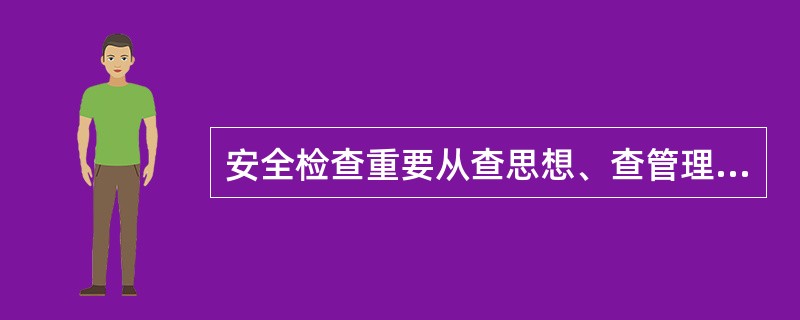 安全检查重要从查思想、查管理、查制度、查现场、查隐患、查（）等方面进行。（）