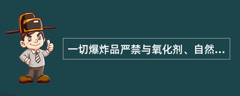 一切爆炸品严禁与氧化剂、自然物品、酸、碱、盐类、易燃可燃物、金属粉末和钢铁材料器