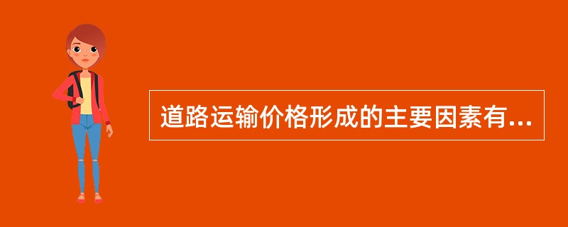 道路运输价格形成的主要因素有（）等。