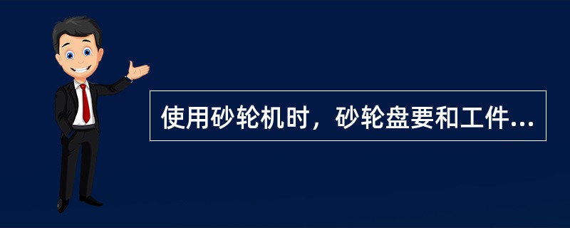 使用砂轮机时，砂轮盘要和工件呈（）