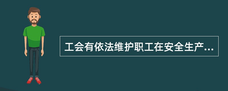 工会有依法维护职工在安全生产方面的合法权益，依法组织职工参加本单位安全生产工作的