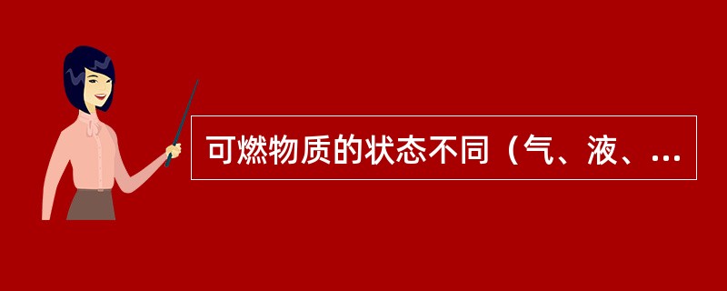 可燃物质的状态不同（气、液、固态），其燃烧的过程也不同，大多数可燃物质的燃烧是在