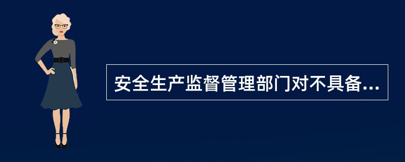 安全生产监督管理部门对不具备安全生产条件的企业可以给予关闭。