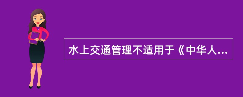 水上交通管理不适用于《中华人民共和国安全生产法》。