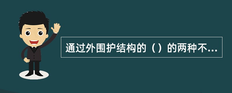 通过外围护结构的（）的两种不同类通过非透光围护结构的热传导以及通过透光围护结构的