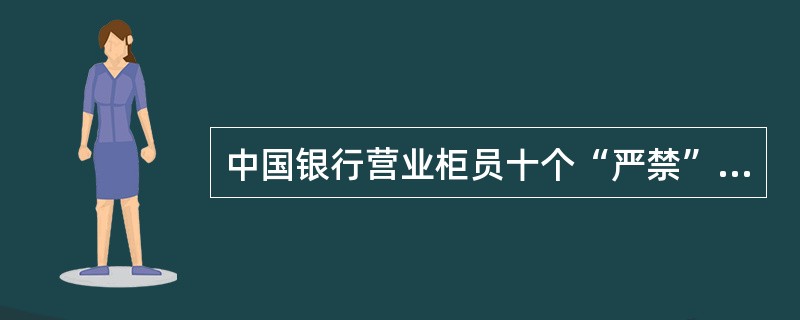 中国银行营业柜员十个“严禁”是什么？