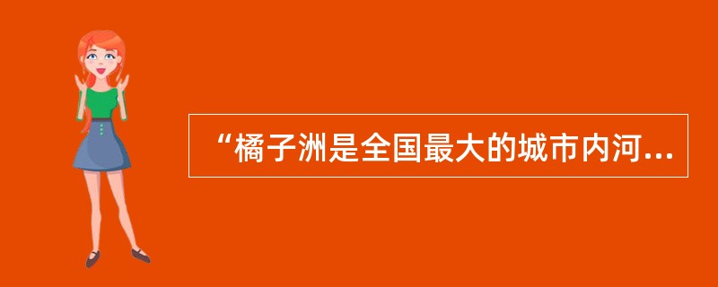 “橘子洲是全国最大的城市内河洲，当然它的有名主要还是因为毛主席的《沁园春·长沙》