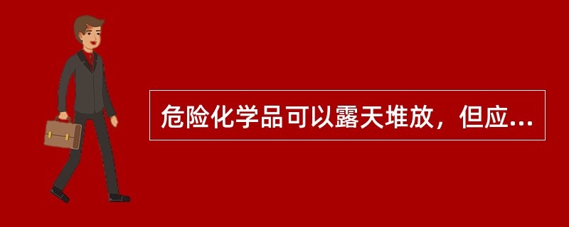危险化学品可以露天堆放，但应符合防火、防爆的安全要求。爆炸物品、一级易燃物品、遇