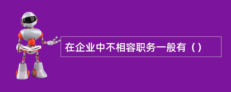 在企业中不相容职务一般有（）