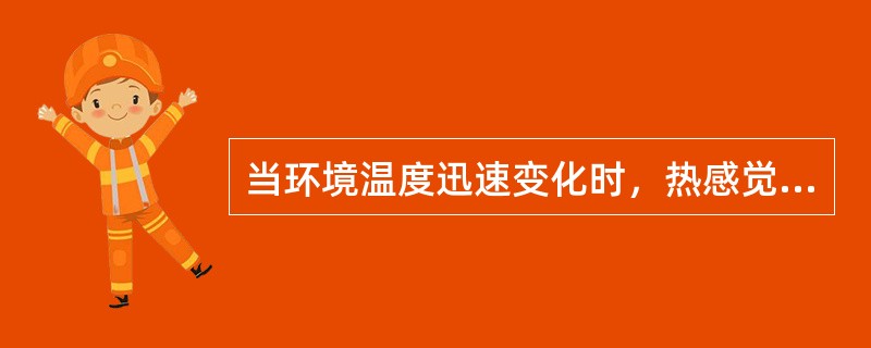 当环境温度迅速变化时，热感觉的变化比体温的变化要（）。