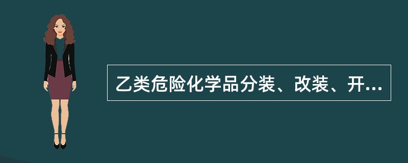 乙类危险化学品分装、改装、开箱检查应在库房内进行。