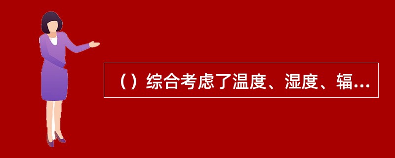 （）综合考虑了温度、湿度、辐射、风速、人体代谢率、服装等影响人体热舒适的因素，反