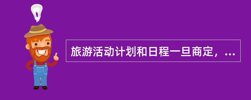 旅游活动计划和日程一旦商定，双方应严格执行，并不能更改。()