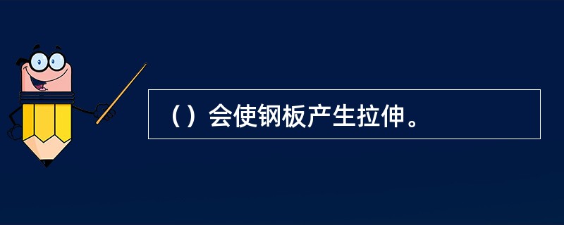 （）会使钢板产生拉伸。