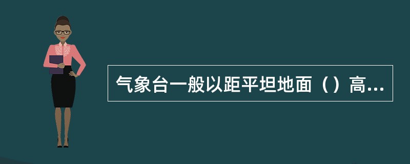 气象台一般以距平坦地面（）高处所测得的风向和风速作为当地的观察数据。