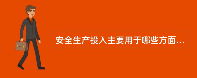 安全生产投入主要用于哪些方面（）。