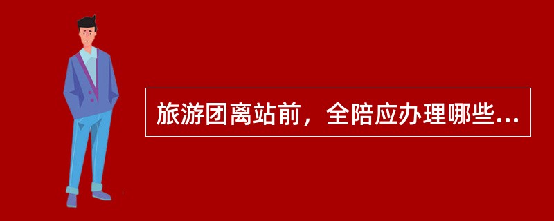 旅游团离站前，全陪应办理哪些相关事宜?