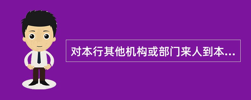 对本行其他机构或部门来人到本人岗位办理公务的，员工应该怎么做？