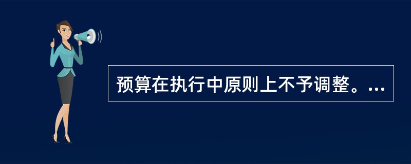 预算在执行中原则上不予调整。因特殊情况确需调整预算的，行政单位应当按照规定程序报