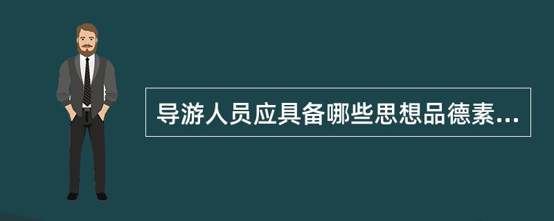 导游人员应具备哪些思想品德素质?