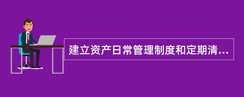 建立资产日常管理制度和定期清查机制，采取资产记录、实物保管、定期盘点、账实核对等