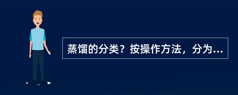 蒸馏的分类？按操作方法，分为（）蒸馏和连续蒸馏。