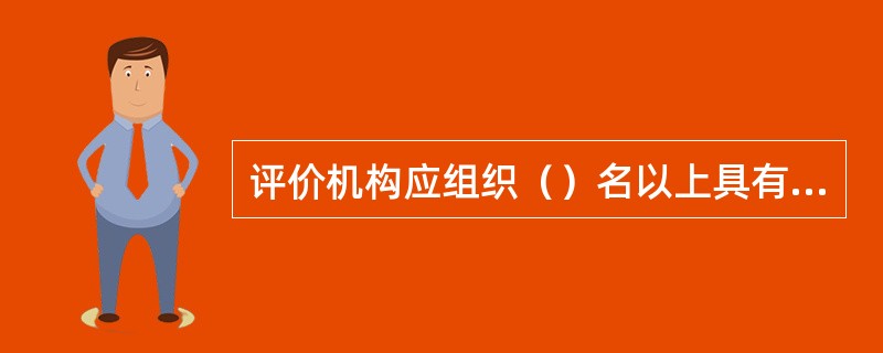 评价机构应组织（）名以上具有相应资质的评审人员成立评价组，制定具体评价计划，告知