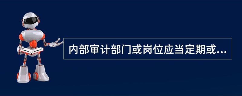 内部审计部门或岗位应当定期或不定期检查单位内部管理制度和机制的建立与执行情况。