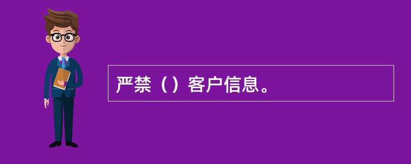 严禁（）客户信息。