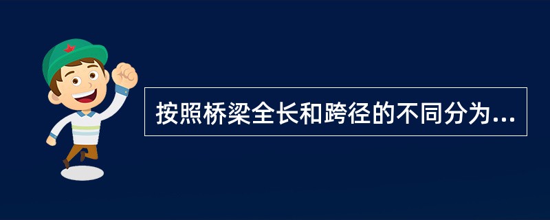 按照桥梁全长和跨径的不同分为：特大桥、大桥、（）、小桥.