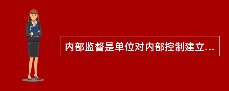 内部监督是单位对内部控制建立与实施情况进行监督检查，自下而上的单向检查。