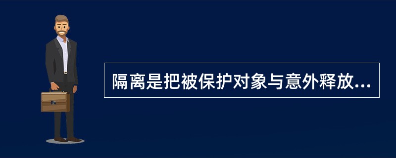 隔离是把被保护对象与意外释放的能量或危险物质等隔开。属于下列那种安全措施.