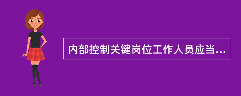 内部控制关键岗位工作人员应当具备与其工作岗位相适应的资格和能力。