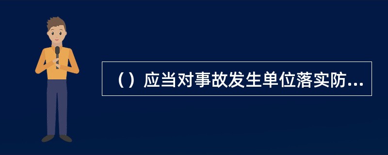 （）应当对事故发生单位落实防范和整改措施的情况进行监督检查。