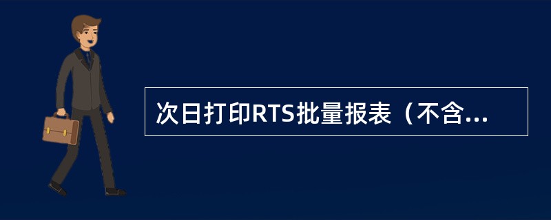 次日打印RTS批量报表（不含小额业务）的交易码是（）