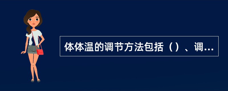 体体温的调节方法包括（）、调节排汗量和提高产热量。