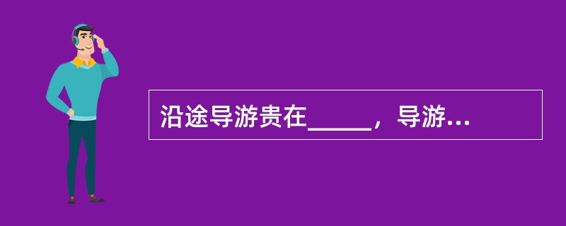 沿途导游贵在_____，导游人员要反应_____，及时掌握时机。