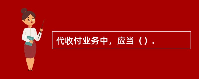 代收付业务中，应当（）.