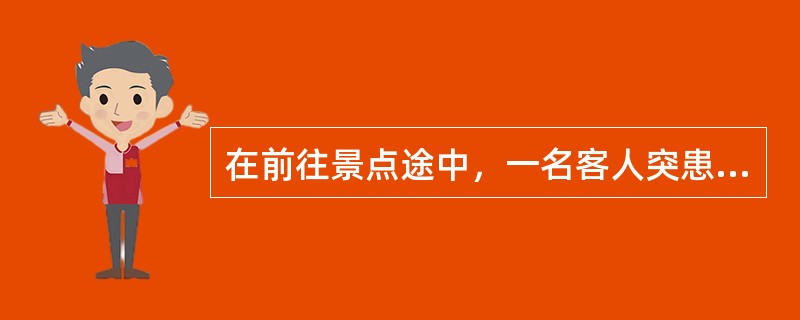 在前往景点途中，一名客人突患重病(昏迷)，请问导游员应如何处理?