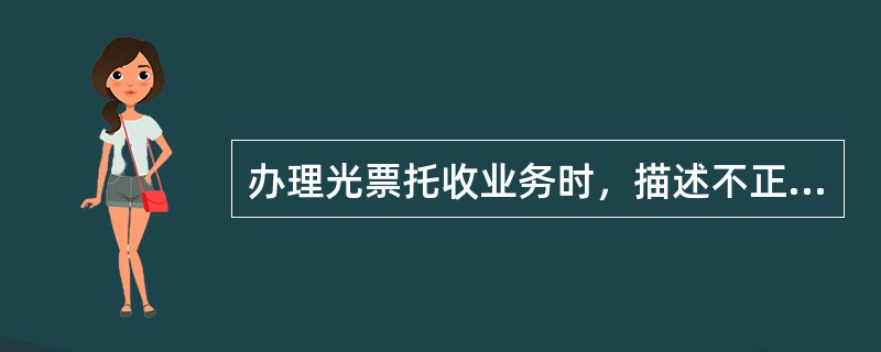 办理光票托收业务时，描述不正确的是（）。