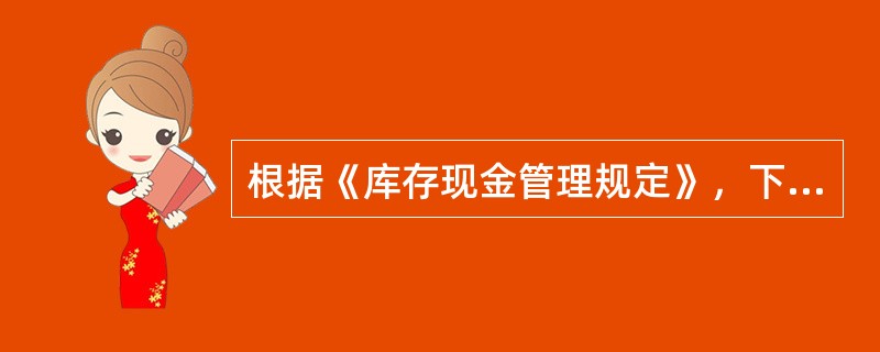 根据《库存现金管理规定》，下列表述正确的是（）.