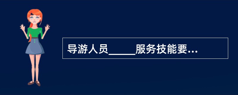 导游人员_____服务技能要求导游人员，在导游服务中做到正确_____游客购物。