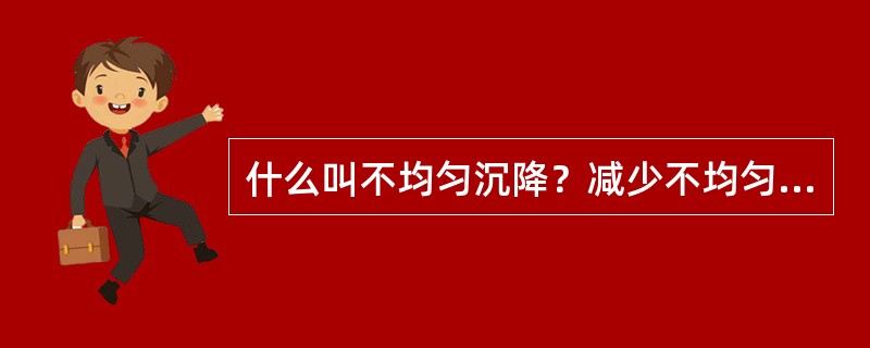 什么叫不均匀沉降？减少不均匀沉降可采取哪些措施？