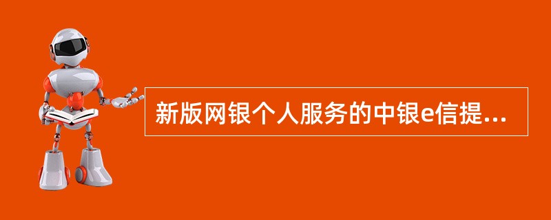 新版网银个人服务的中银e信提醒通知的内容包括（）.